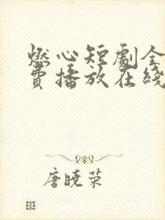 燃心短剧全集免费播放在线观看