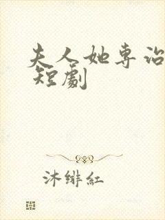 夫人她专治不服 短剧