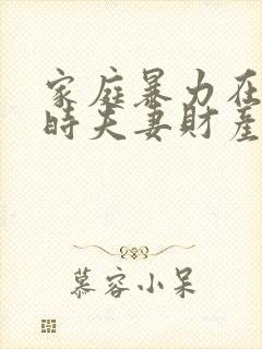 家庭暴力在离婚时夫妻财产如何分配