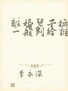 离婚儿子抚养权一般判给谁的