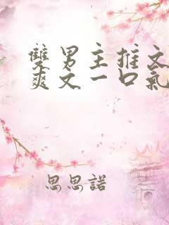 双男主推文完结爽文一口气看完