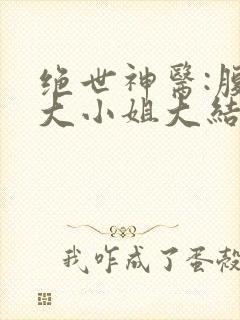 绝世神医:腹黑大小姐大结局