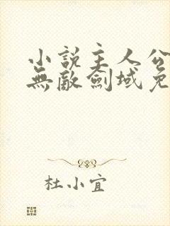 小说主人公杨叶无敌剑域免费阅读