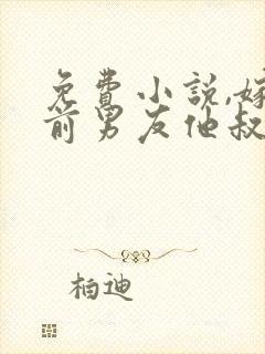 免费小说,嫁给前男友他叔叔后