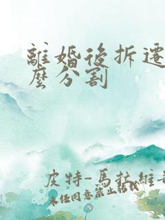 离婚后拆迁房怎么分割