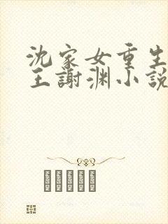 沈家女重生嫁靖王谢渊小说