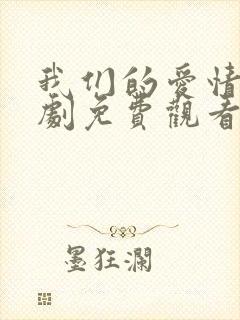 我们的爱情电视剧免费观看全集高清