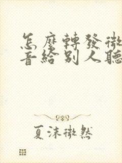 怎么转发微信语音给别人听