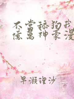 不当舔狗我成为亿万神豪漫画免费观看