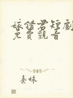 嫁错君短剧全集免费观看