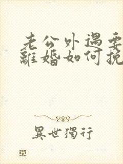 老公外遇要和我离婚如何挽留