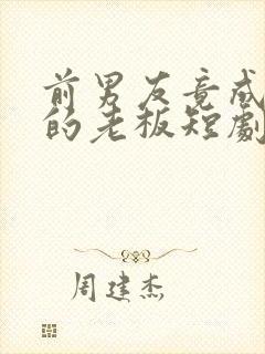 前男友竟成为我的老板短剧免费观看