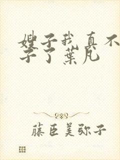 嫂子我真不是傻子了叶凡