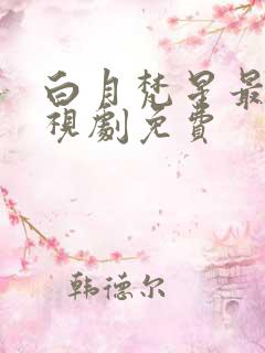 白月梵星最新电视剧免费