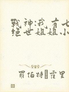战神:我有七个绝世姐姐小说
