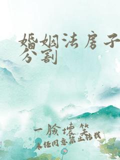 婚姻法房子财产分割