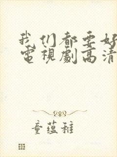 我们都要好好的电视剧高清免费观看完整