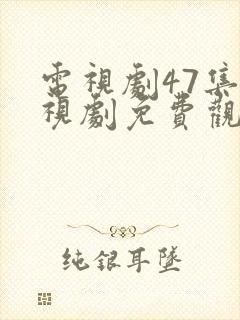 电视剧47集电视剧免费观看