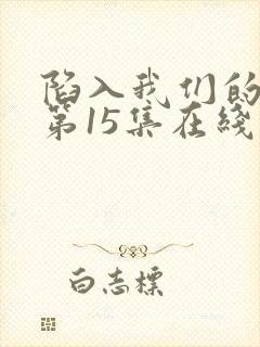 陷入我们的热恋第15集在线观看