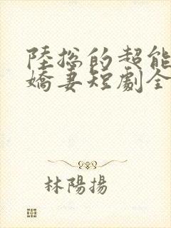 陆总的超能力小娇妻短剧全集在线