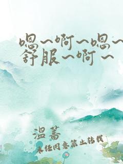 嗯~啊~嗯~好舒服~啊～