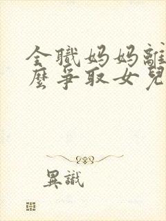 全职妈妈离婚怎么争取女儿抚养权