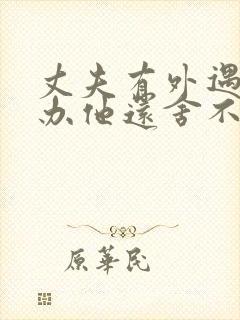 丈夫有外遇怎么办他还舍不得小三