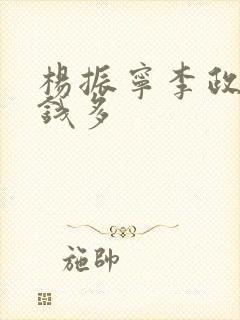 杨振宁李政道谁钱多