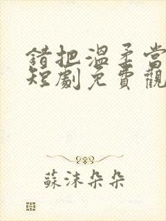 错把温柔当深情短剧免费观看