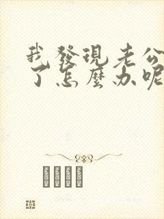 我发现老公出轨了怎么办呢