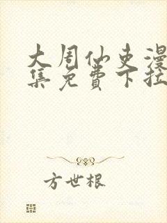 大周仙吏漫画全集免费下拉式