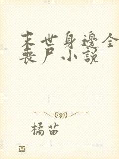 末世身边全是女丧尸小说