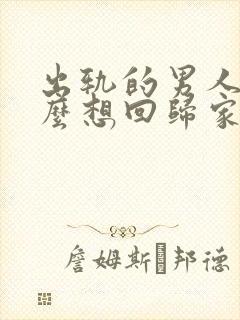 出轨的男人为什么想回归家庭