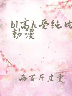 bl高h受纯肉动漫