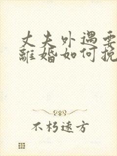 丈夫外遇要和我离婚如何挽留