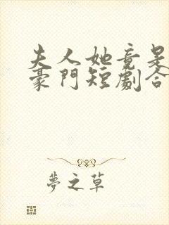 夫人她竟是顶级豪门短剧合集