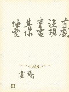 他其实没有那么爱你电视剧免费观看