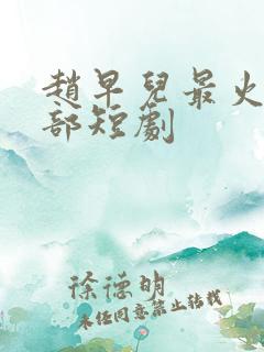 赵早儿最火的三部短剧