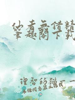 仙者无错精校版笔趣阁下载