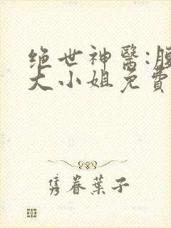 绝世神医:腹黑大小姐免费版