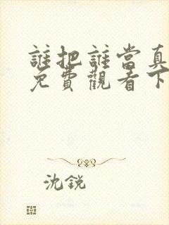 谁把谁当真漫画免费观看下拉式六漫画