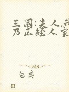 三国:夫人,我乃正经人家免费阅读