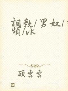 调教/男奴/视频/vk