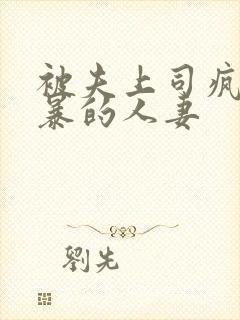 被夫上司疯狂强暴的人妻