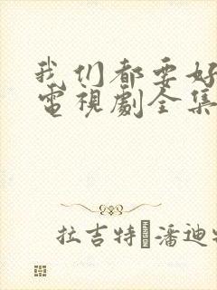 我们都要好好的电视剧全集免费观看完整版