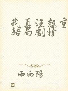 我真没想重生啊结局剧情