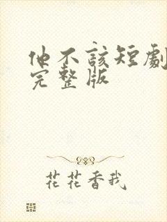 他不该短剧免费完整版