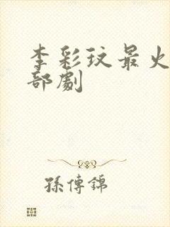 李彩玟最火的三部剧