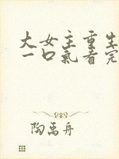 大女主重生爽文一口气看完