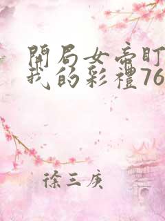 开局女帝盯上了我的彩礼76集